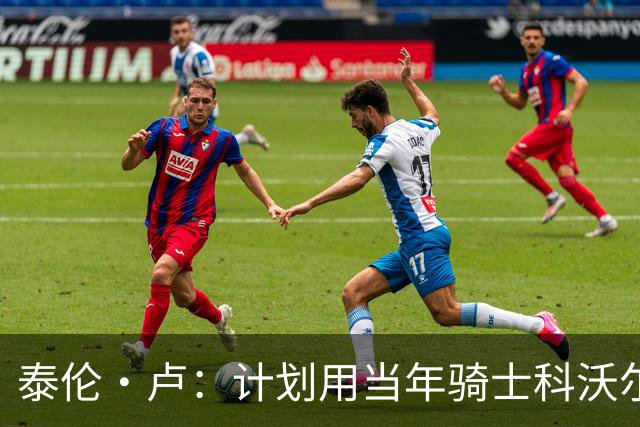 泰伦·卢：计划用当年骑士科沃尔的打法来安排斯特鲁斯与八村塁
