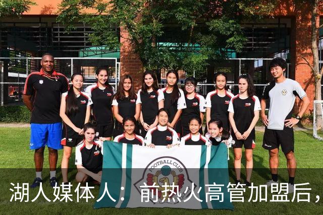 湖人媒体人：前热火高管加盟后，湖人可以更好分辨引援的风险