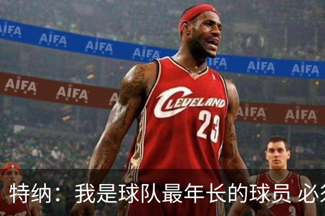 特纳：我是球队最年长的球员 必须承担起球队领袖的角色