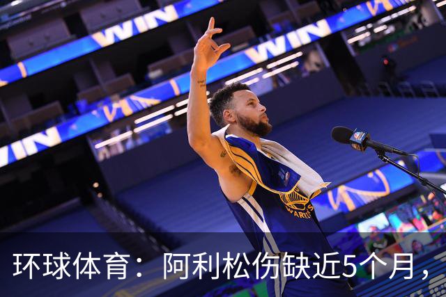 环球体育：阿利松伤缺近5个月，弗鲁米嫩塞可能不会买断