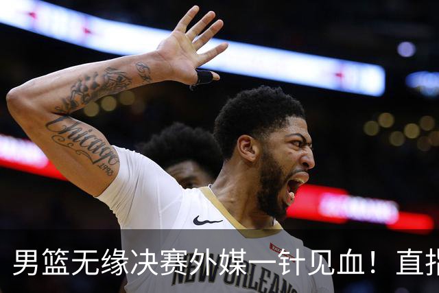 男篮无缘决赛外媒一针见血！直指思想落后，防挡拆迟缓，郭士强该退了