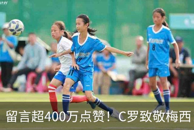 留言超400万点赞！C罗致敬梅西：所有敬意，一个拥抱