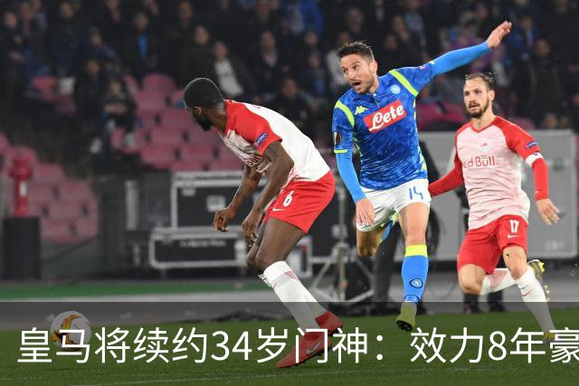 皇马将续约34岁门神：效力8年豪夺13冠绝对主力！即将官宣