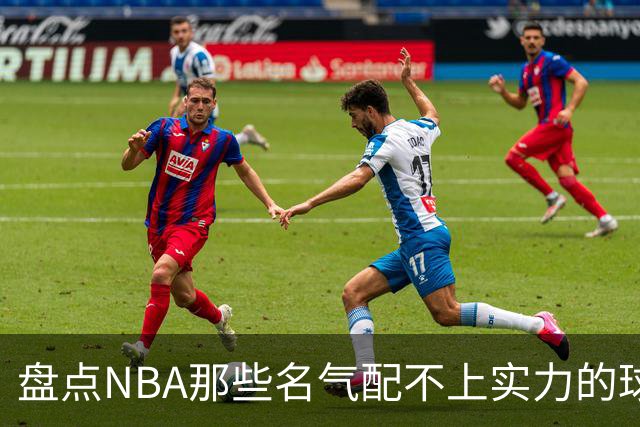 盘点NBA那些名气配不上实力的球星，曾经吹的越高如今摔的越惨