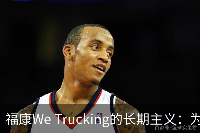 福康We Trucking的长期主义：为家庭拖住温度