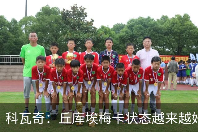 科瓦奇：丘库埃梅卡状态越来越好，但还缺少踢满90分钟的体能