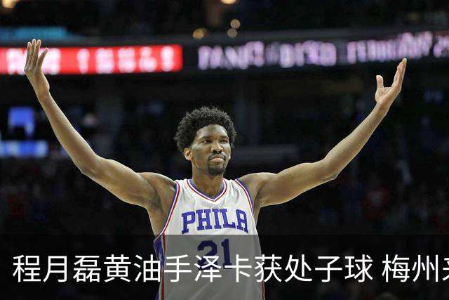 程月磊黄油手泽卡获处子球 梅州来到降级边缘