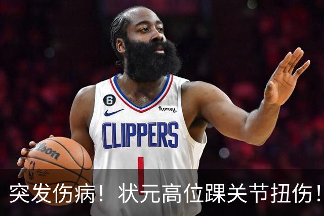 突发伤病！状元高位踝关节扭伤！休战4至6周！