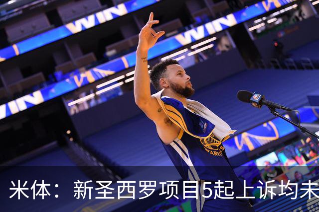 米体：新圣西罗项目5起上诉均未获法院支持，项目可继续推进