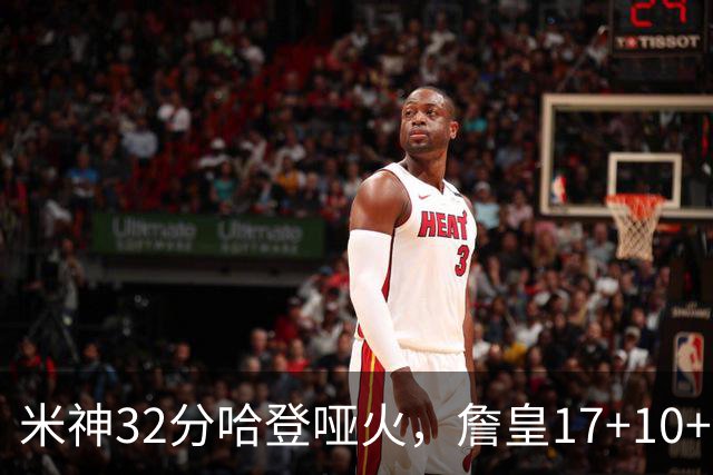 米神32分哈登哑火，詹皇17+10+5主导29分逆转创纪录，76人掀翻骑士