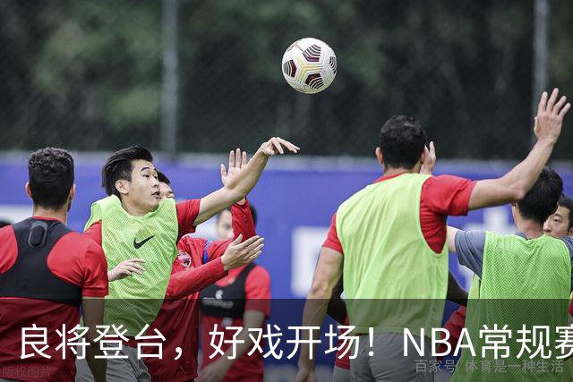 良将登台，好戏开场！NBA常规赛开打，悬念迭生新一季拉开大幕