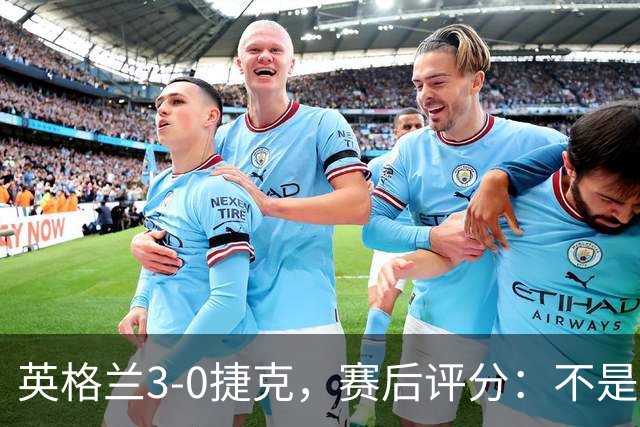英格兰3-0捷克，赛后评分：不是贝林厄姆第一，英格兰9号第一