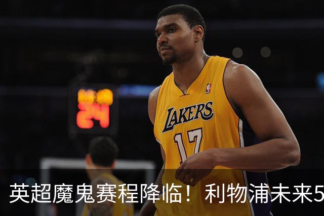 英超魔鬼赛程降临！利物浦未来5轮难度第一，战曼城需避免惨败