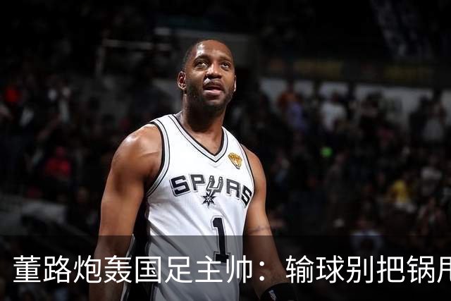 董路炮轰国足主帅：输球别把锅甩给队员！你招的人，谁上场你定的