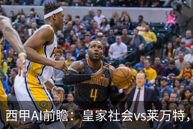 西甲AI前瞻：皇家社会vs莱万特，争夺欧冠资格的关键对决