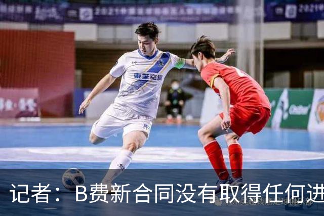 记者：B费新合同没有取得任何进展，他对曼联的雄心感到担忧
