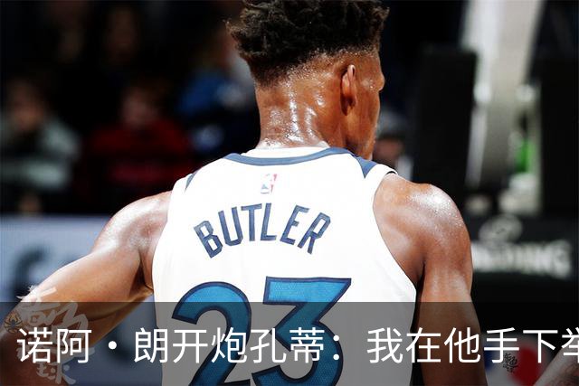 诺阿·朗开炮孔蒂：我在他手下举步维艰，而阿莱格里让我感受信任