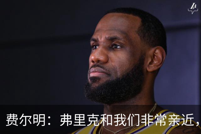 费尔明：弗里克和我们非常亲近，他总会关心我们并给予信心
