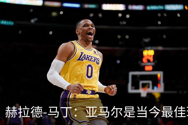 赫拉德-马丁：亚马尔是当今最佳球员，理应赢得金球奖