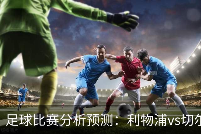 足球比赛分析预测：利物浦vs切尔西，桑德兰vs布伦特福德，伯恩茅斯vs阿斯顿维拉，富勒姆vs水晶宫，热那亚vs尤文图斯