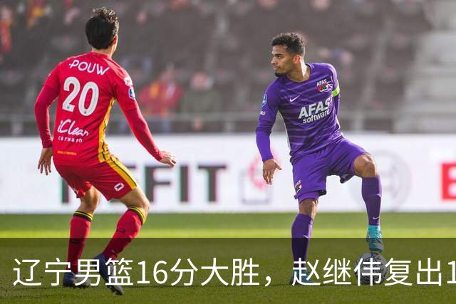 辽宁男篮16分大胜，赵继伟复出16+6，库珀20+7段睿骐15分！