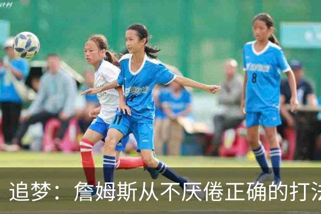 追梦：詹姆斯从不厌倦正确的打法 同一战术打25遍也不会停