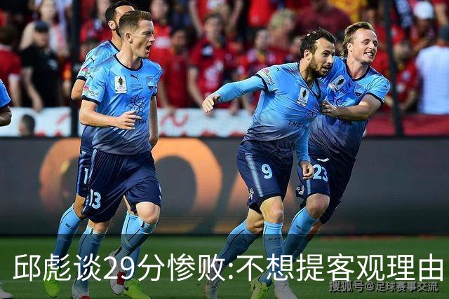邱彪谈29分惨败:不想提客观理由 是自己没打好