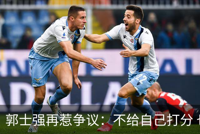 郭士强再惹争议：不给自己打分 也不给球员打分 我们都很努力