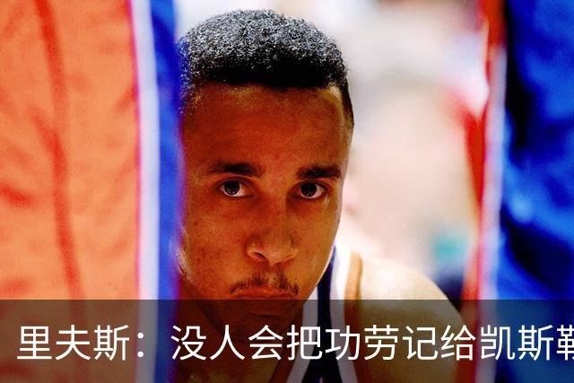 里夫斯：没人会把功劳记给凯斯勒 但他为我们创造了三分机会