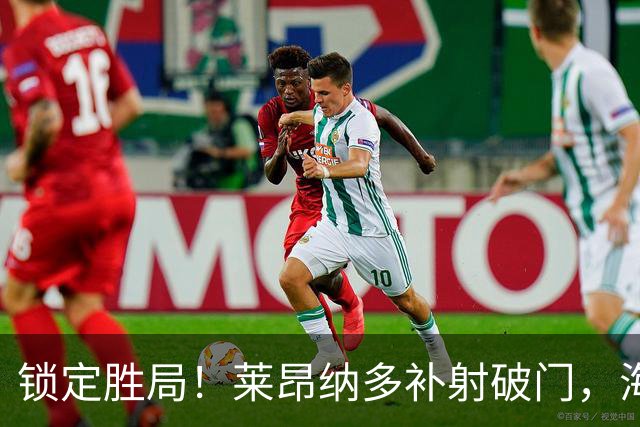 锁定胜局！莱昂纳多补射破门，海港6-4拉查武里