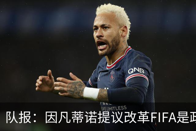 队报：因凡蒂诺提议改革FIFA是政治作秀，是路易十六玩过的套路