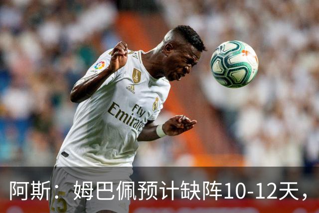 阿斯：姆巴佩预计缺阵10-12天，确认无需进行手术