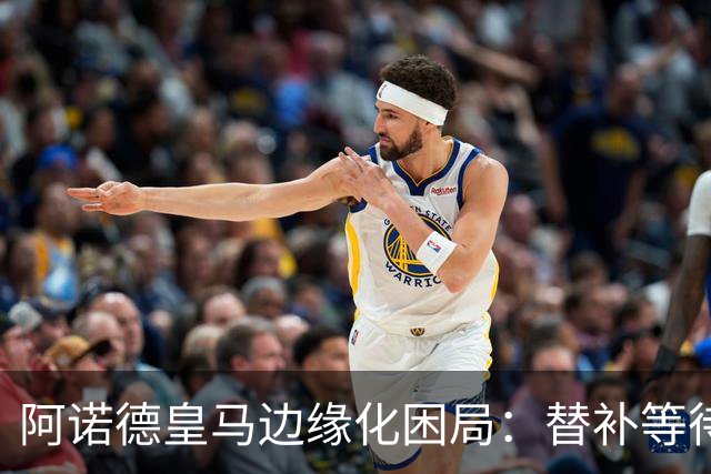 阿诺德皇马边缘化困局：替补等待与职业坚守