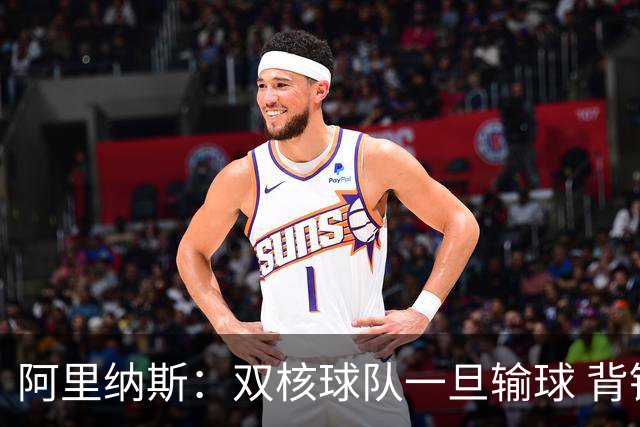 阿里纳斯：双核球队一旦输球 背锅的永远是球队的二当家