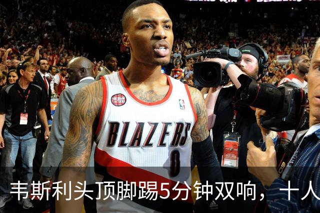 韦斯利头顶脚踢5分钟双响，十人新鹏城2-1反超河南！