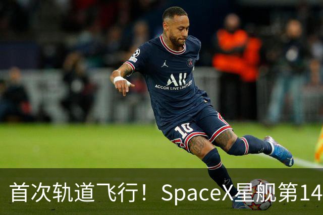首次轨道飞行！SpaceX星舰第14次试飞部署26颗卫星