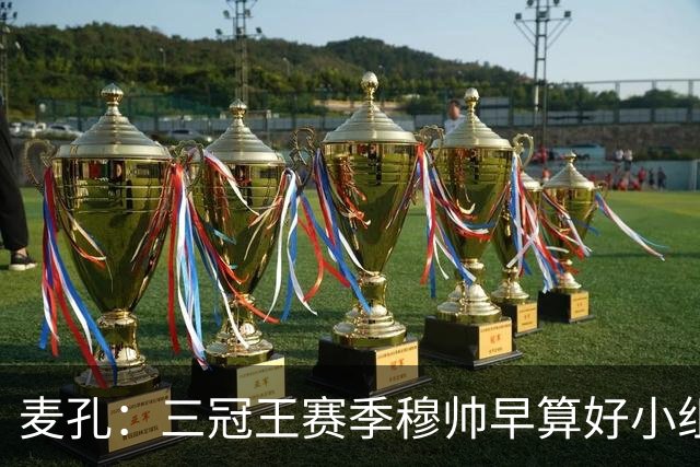 麦孔：三冠王赛季穆帅早算好小组第二，为了淘汰赛碰巴萨