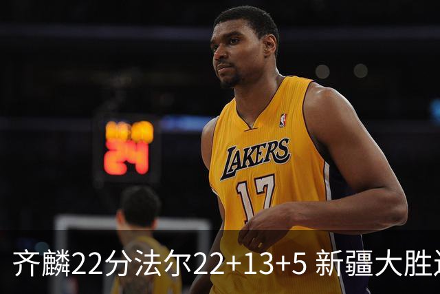 齐麟22分法尔22+13+5 新疆大胜送宁波15连败