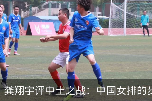 龚翔宇评中土之战：中国女排的步伐永远不会停下