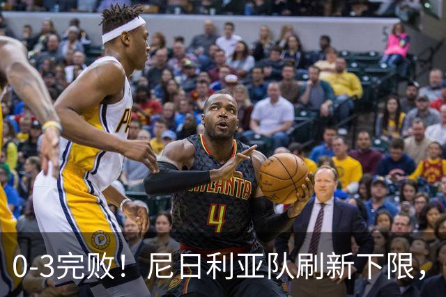 0-3完败！尼日利亚队刷新下限，被世界排名132位弱旅掀翻，2.8亿豪阵成笑话