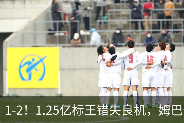 1-2！1.25亿标王错失良机，姆巴佩毫无建树，10人皇马饮恨德比