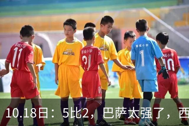 10.18日：5比2，巴萨太强了，西甲全胜9场轰39球，甩开皇马9分，压力给穆帅