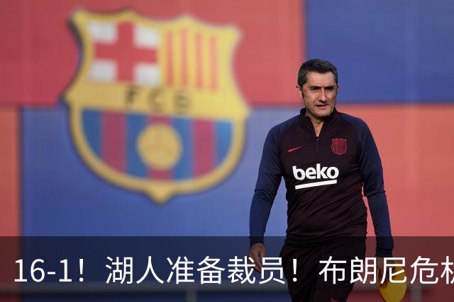 16-1！湖人准备裁员！布朗尼危机感拉满