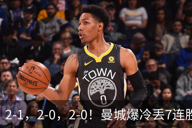 2-1，2-0，2-0！曼城爆冷丢7连胜金身，热刺8年破咒，榜首彻底乱了