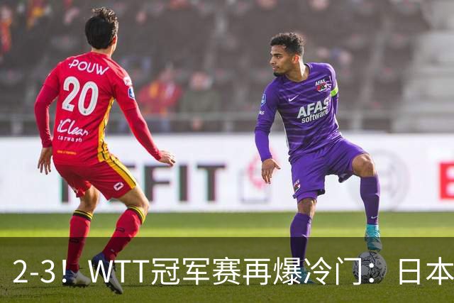 2-3！WTT冠军赛再爆冷门：日本队2大主力首轮出局，无缘再战国乒
