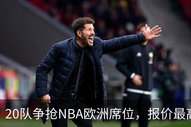 20队争抢NBA欧洲席位，报价最高10亿美元