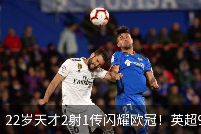22岁天才2射1传闪耀欧冠！英超9.3亿豪门1-4崩盘 各项赛事7场不胜