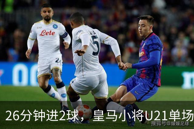 26分钟进2球，皇马小将U21单场5球后要进西班牙成年队了