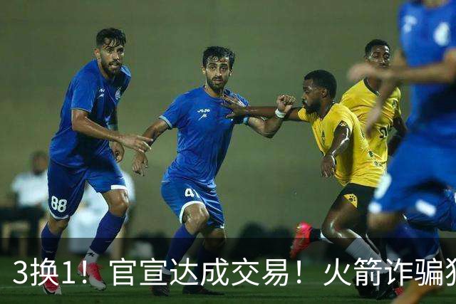 3换1！官宣达成交易！火箭诈骗犯二次换队