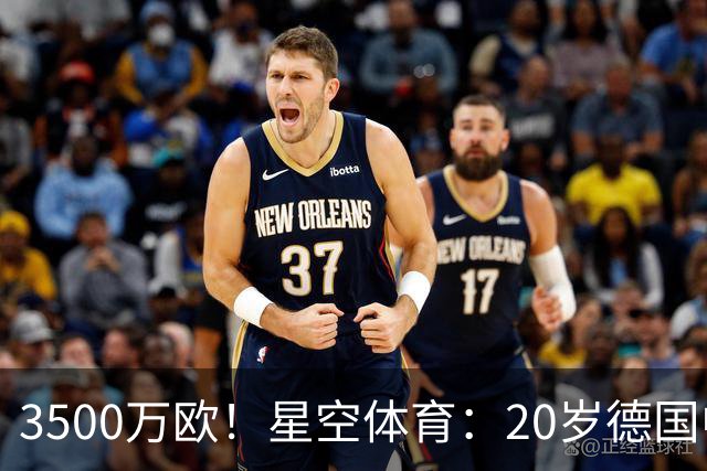 3500万欧！星空体育：20岁德国中卫成豪门争夺焦点，德转身价半年暴涨75%